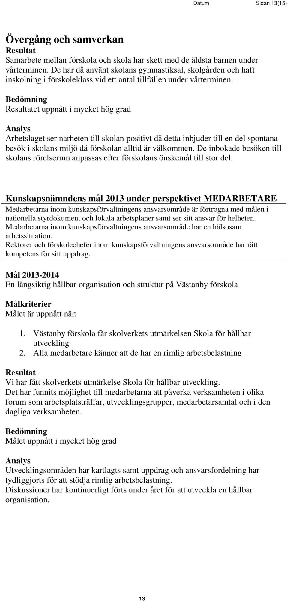 et uppnått i mycket hög grad Arbetslaget ser närheten till skolan positivt då detta inbjuder till en del spontana besök i skolans miljö då förskolan alltid är välkommen.