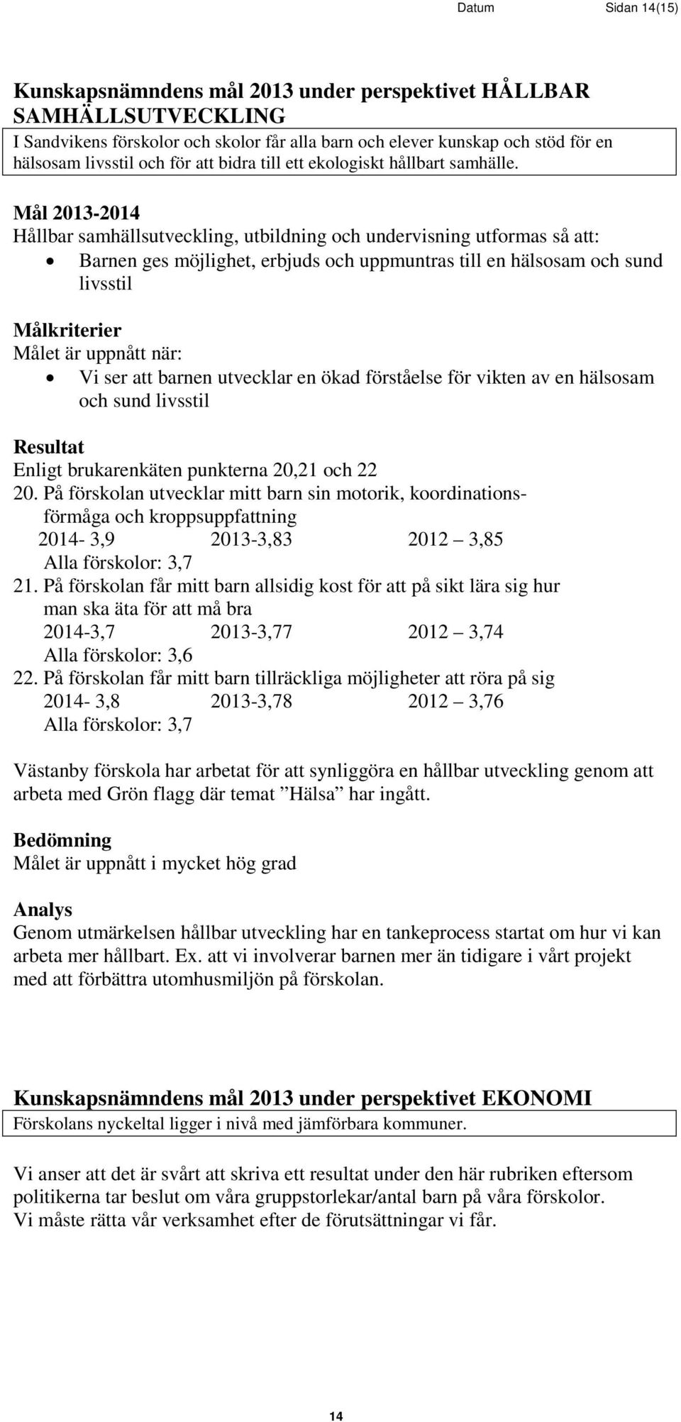 Mål 2013-2014 Hållbar samhällsutveckling, utbildning och undervisning utformas så att: Barnen ges möjlighet, erbjuds och uppmuntras till en hälsosam och sund livsstil Målkriterier Målet är uppnått