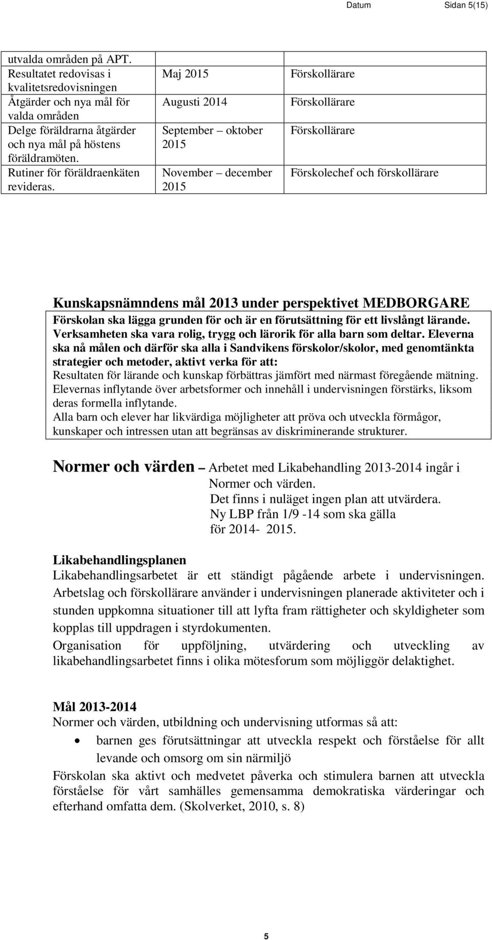 Maj 2015 Augusti 2014 September oktober 2015 November december 2015 Förskollärare Förskollärare Förskollärare och förskollärare Kunskapsnämndens mål 2013 under perspektivet MEDBORGARE Förskolan ska