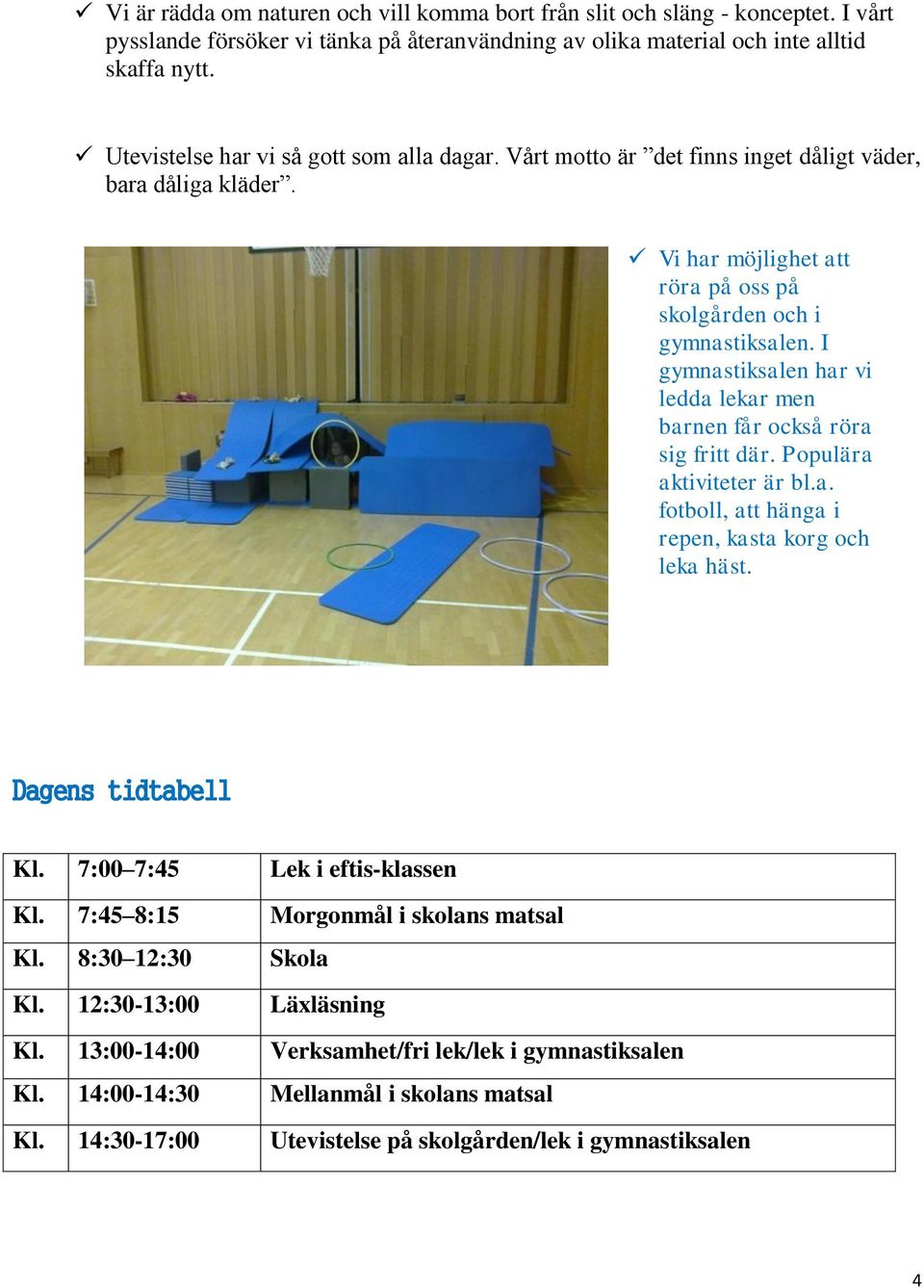 I gymnastiksalen har vi ledda lekar men barnen får också röra sig fritt där. Populära aktiviteter är bl.a. fotboll, att hänga i repen, kasta korg och leka häst. Dagens tidtabell Kl.