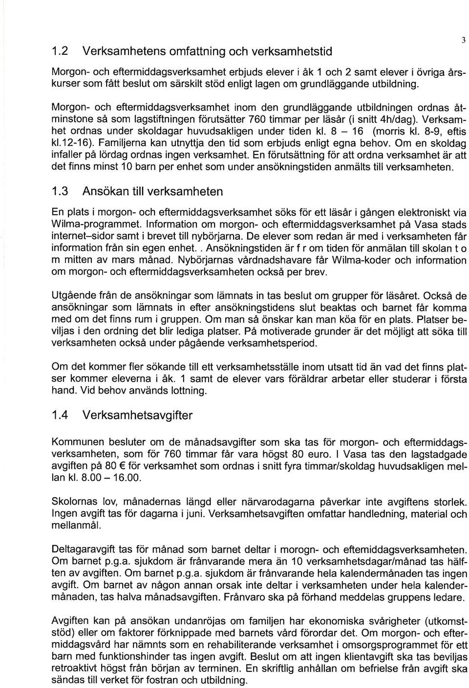 Verksmhet ordns under skoldgr huvudskligen under tiden kl. 8-16 (morris kl. 8-9, eftis k1.12-16). Fmiljern kn utnyttj den tid som erbjuds enligt egn behov.