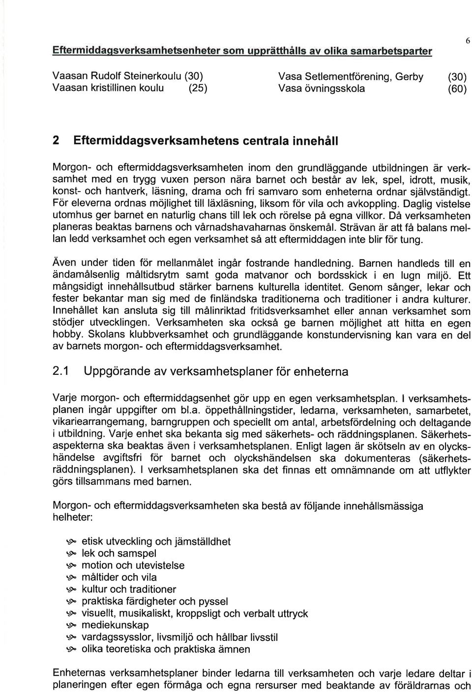 För elevern ordns mojlighet till läxläsning, liksom för vil och vkoppling. Dglig vistelse utomhus ger brnet en nturlig chns till lek och rörelse på egn villkor.