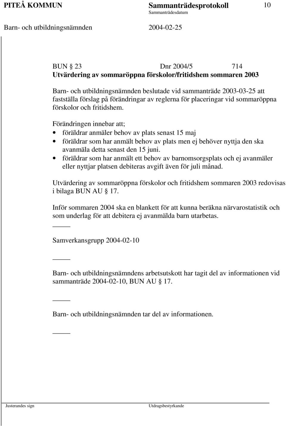 Förändringen innebar ; föräldrar anmäler behov av plats senast 15 maj föräldrar som har anmält behov av plats men ej behöver nyttja den ska avanmäla detta senast den 15 juni.