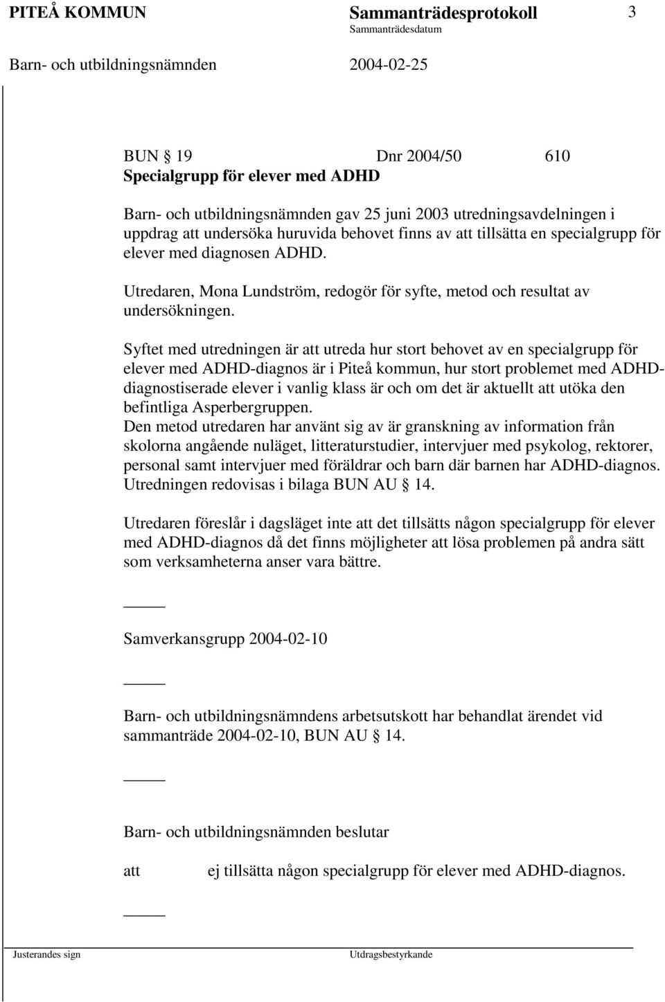 Syftet med utredningen är utreda hur stort behovet av en specialgrupp för elever med ADHD-diagnos är i Piteå kommun, hur stort problemet med ADHDdiagnostiserade elever i vanlig klass är och om det är