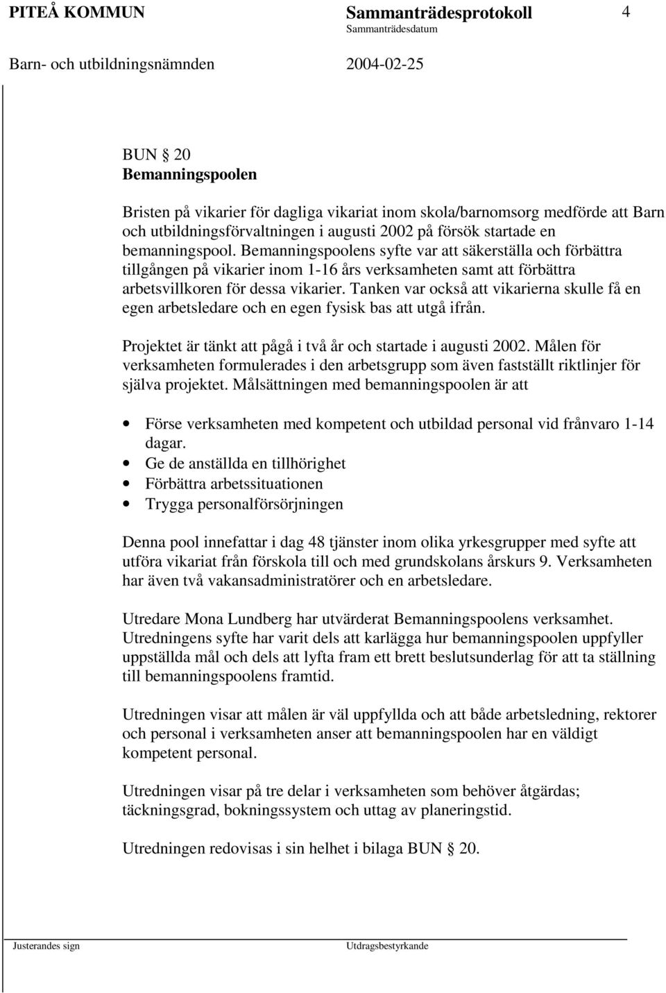 Tanken var också vikarierna skulle få en egen arbetsledare och en egen fysisk bas utgå ifrån. Projektet är tänkt pågå i två år och startade i augusti 2002.