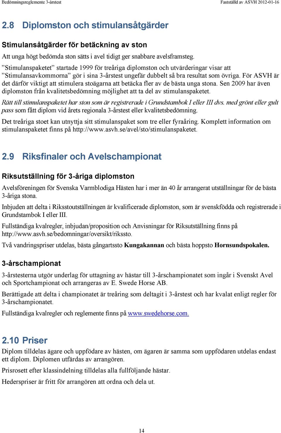 För ASVH är det därför viktigt att stimulera stoägarna att betäcka fler av de bästa unga stona. Sen 2009 har även diplomston från kvalitetsbedömning möjlighet att ta del av stimulanspaketet.