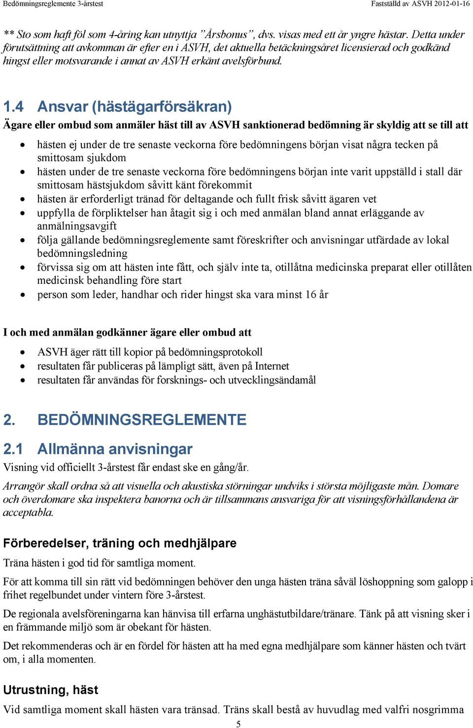 4 Ansvar (hästägarförsäkran) Ägare eller ombud som anmäler häst till av ASVH sanktionerad bedömning är skyldig att se till att hästen ej under de tre senaste veckorna före bedömningens början visat