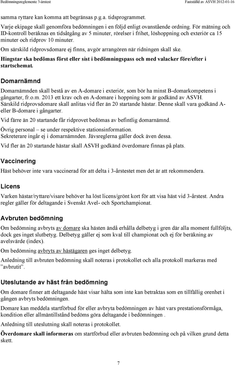 Om särskild ridprovsdomare ej finns, avgör arrangören när ridningen skall ske. Hingstar ska bedömas först eller sist i bedömningspass och med valacker före/efter i startschemat.