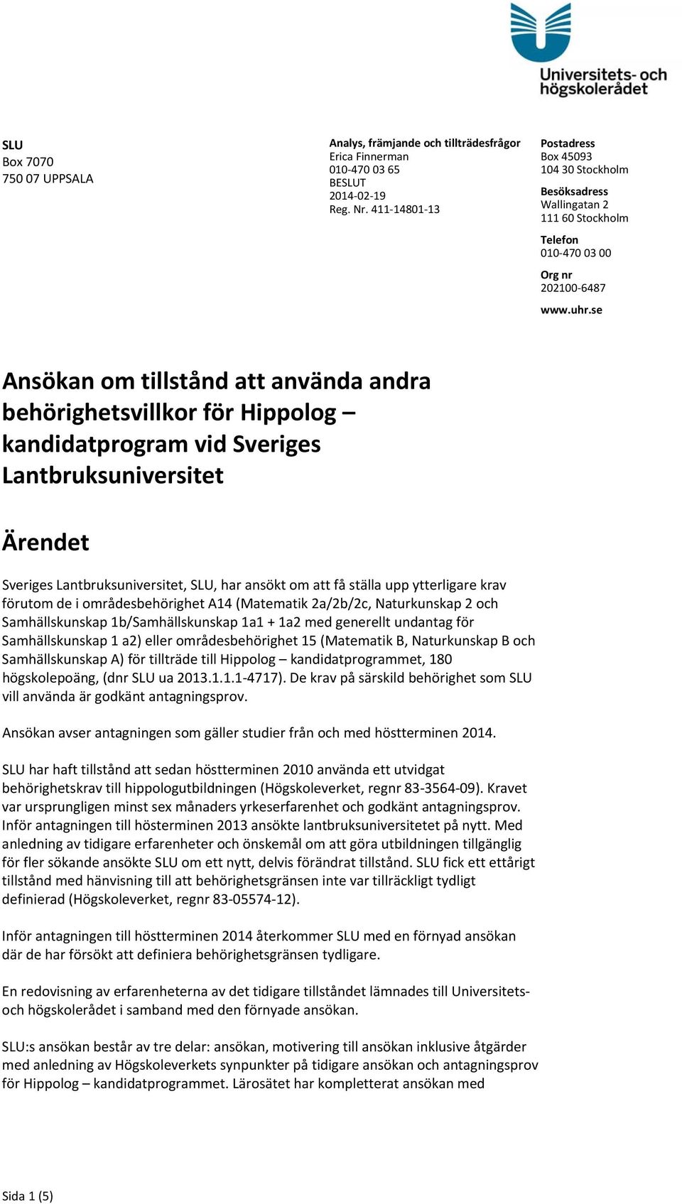 se Ansökan om tillstånd att använda andra behörighetsvillkor för Hippolog kandidatprogram vid Sveriges Lantbruksuniversitet Ärendet Sveriges Lantbruksuniversitet, SLU, har ansökt om att få ställa upp