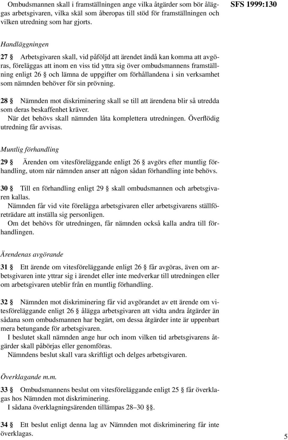 de uppgifter om förhållandena i sin verksamhet som nämnden behöver för sin prövning. 28 Nämnden mot diskriminering skall se till att ärendena blir så utredda som deras beskaffenhet kräver.