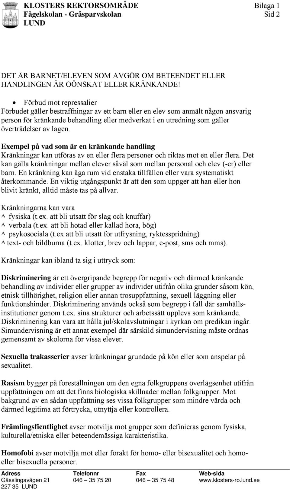 lagen. Exempel på vad som är en kränkande handling Kränkningar kan utföras av en eller flera personer och riktas mot en eller flera.