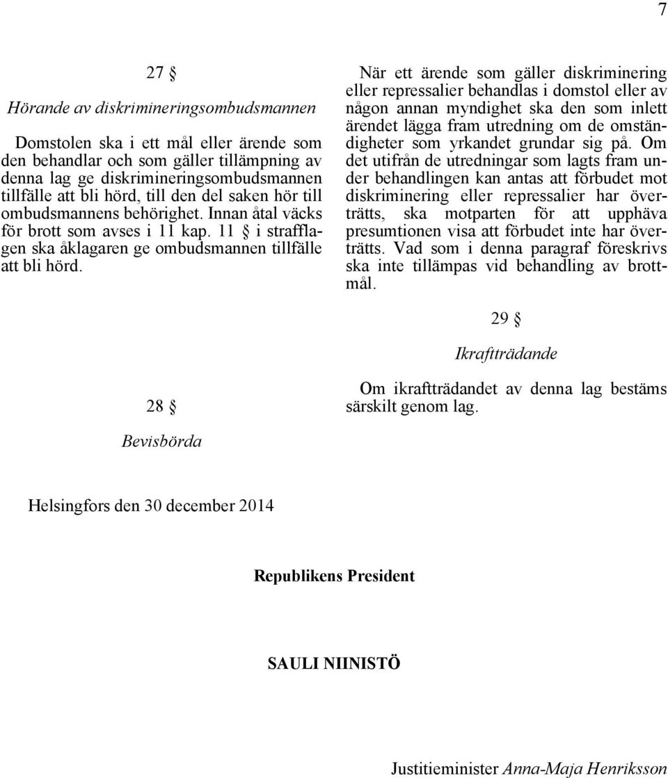 När ett ärende som gäller diskriminering eller repressalier behandlas i domstol eller av någon annan myndighet ska den som inlett ärendet lägga fram utredning om de omständigheter som yrkandet