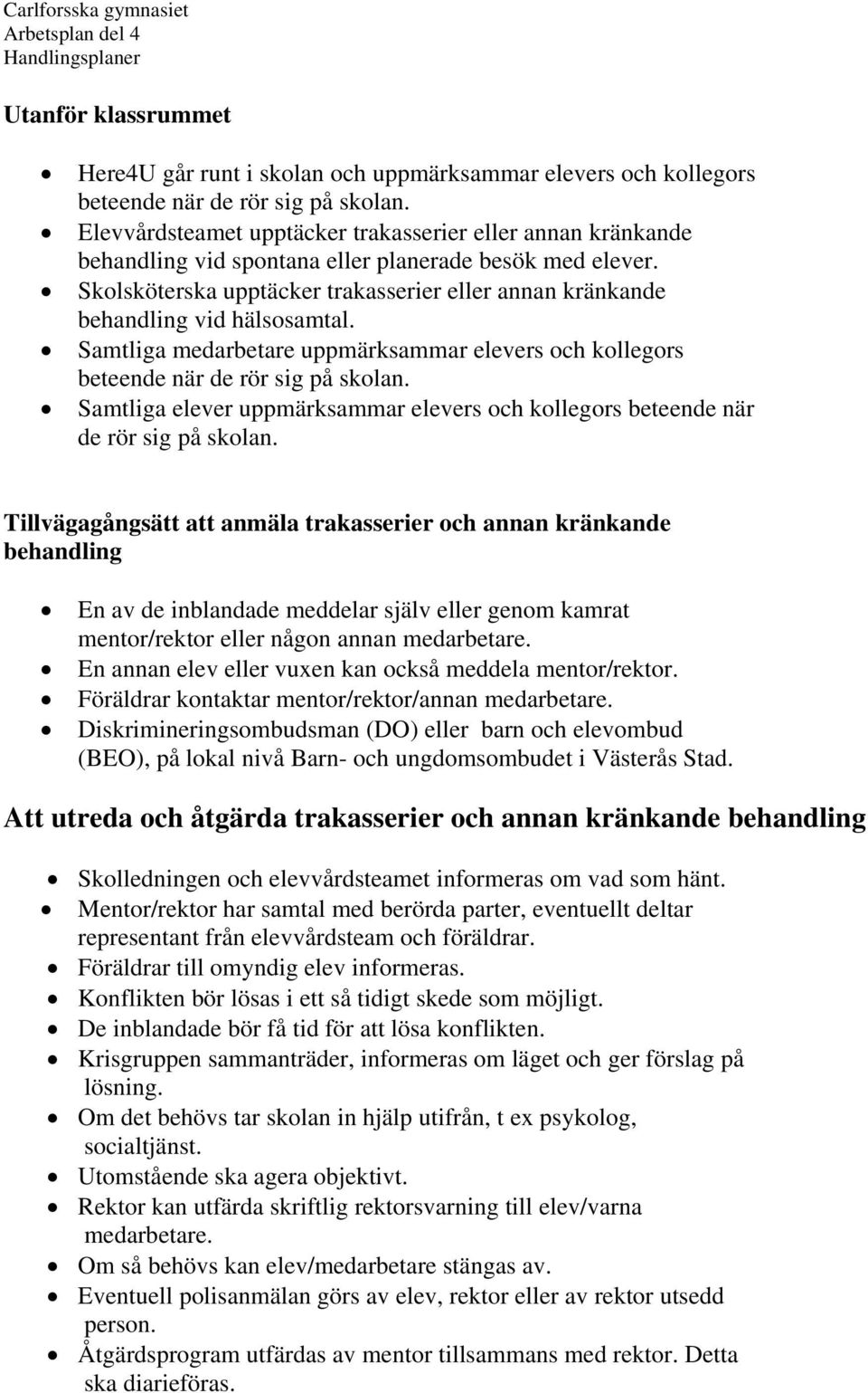 Skolsköterska upptäcker trakasserier eller annan kränkande behandling vid hälsosamtal. Samtliga medarbetare uppmärksammar elevers och kollegors beteende när de rör sig på skolan.