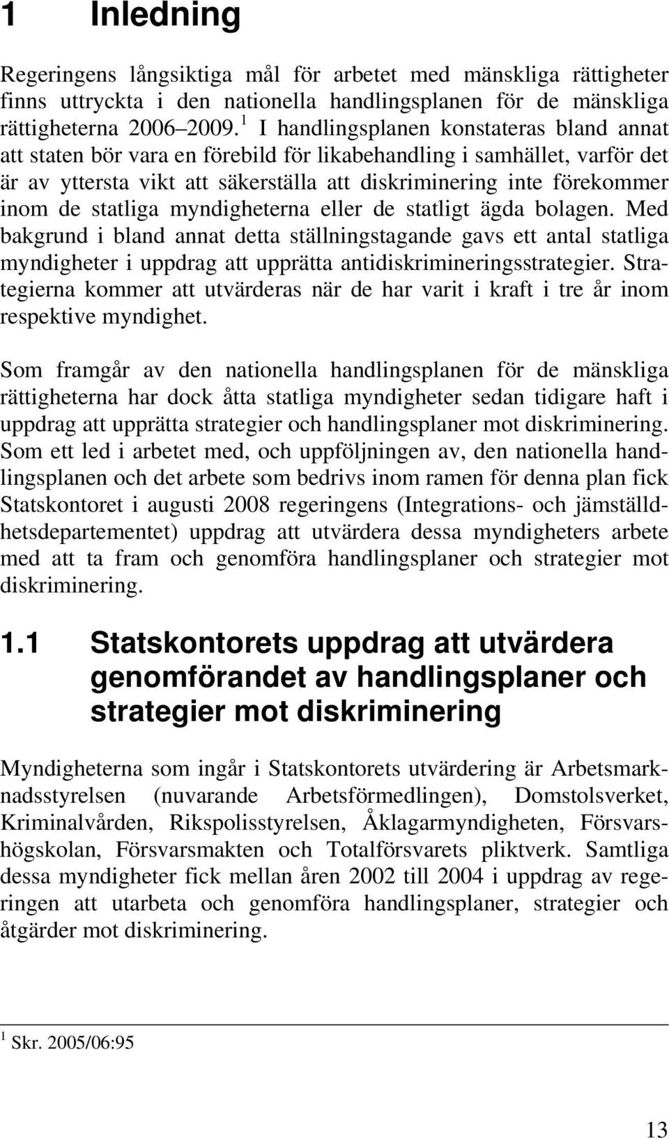 statliga myndigheterna eller de statligt ägda bolagen. Med bakgrund i bland annat detta ställningstagande gavs ett antal statliga myndigheter i uppdrag att upprätta antidiskrimineringsstrategier.