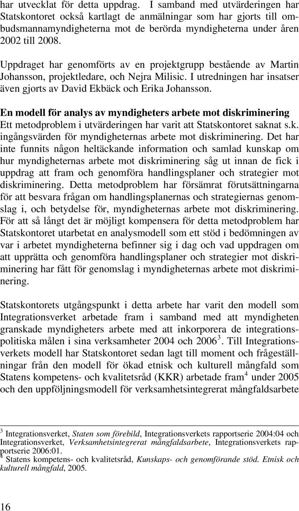 Uppdraget har genomförts av en projektgrupp bestående av Martin Johansson, projektledare, och Nejra Milisic. I utredningen har insatser även gjorts av David Ekbäck och Erika Johansson.