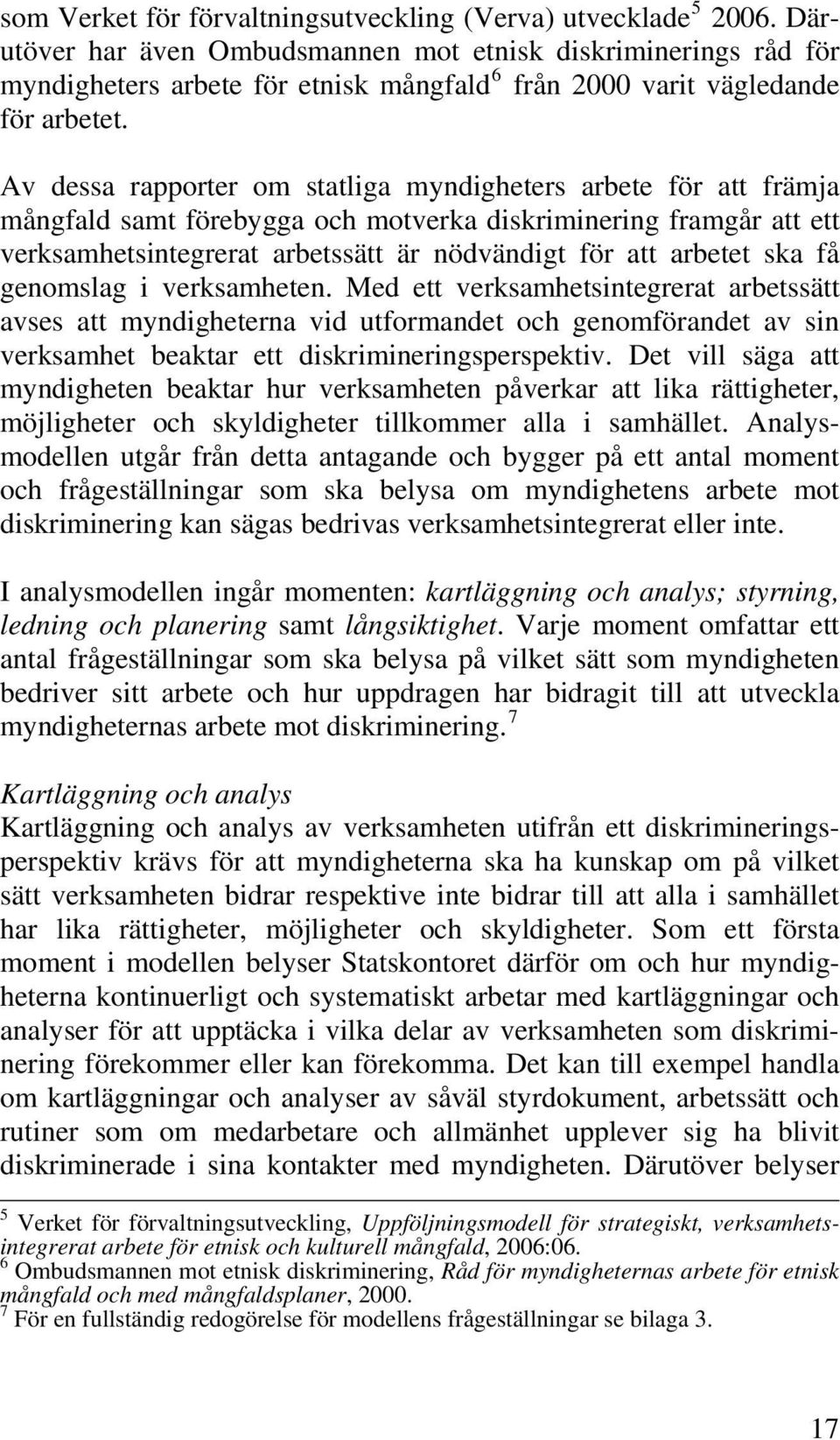 Av dessa rapporter om statliga myndigheters arbete för att främja mångfald samt förebygga och motverka diskriminering framgår att ett verksamhetsintegrerat arbetssätt är nödvändigt för att arbetet