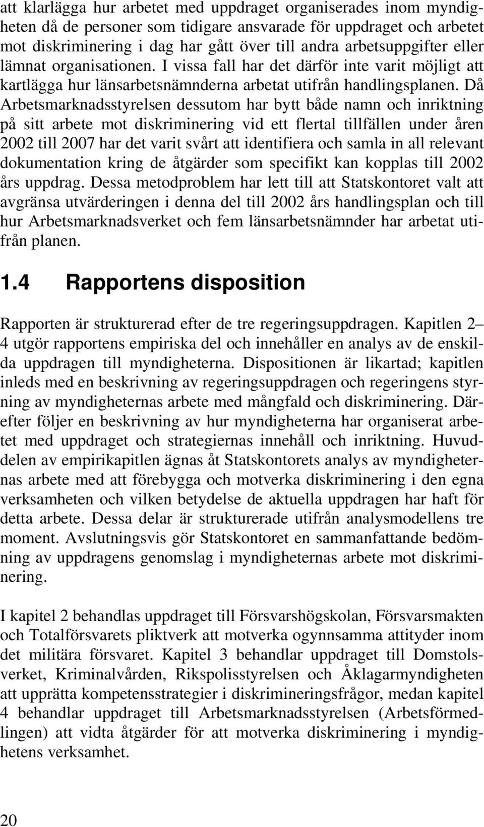 Då Arbetsmarknadsstyrelsen dessutom har bytt både namn och inriktning på sitt arbete mot diskriminering vid ett flertal tillfällen under åren 2002 till 2007 har det varit svårt att identifiera och