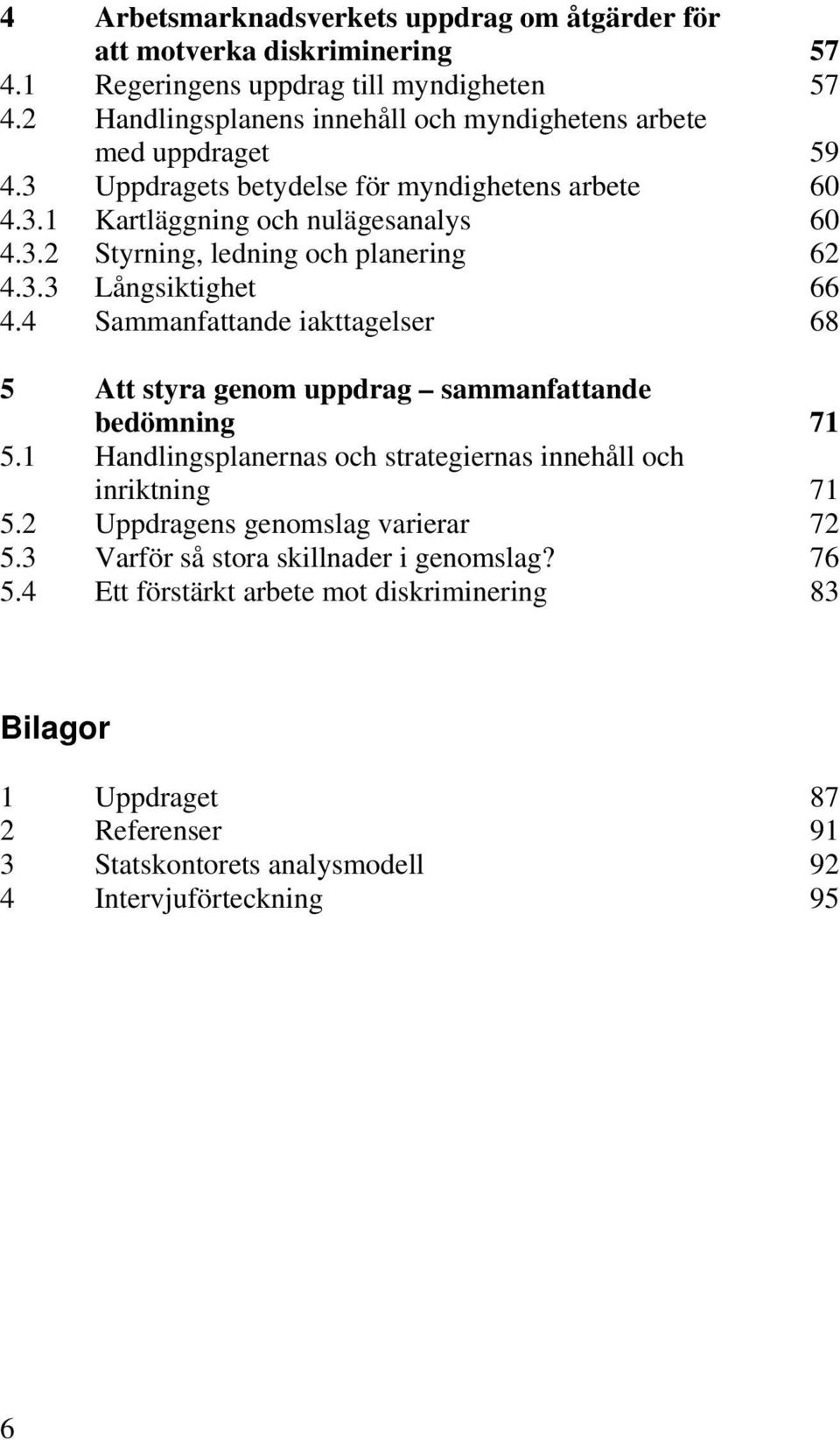 3.3 Långsiktighet 66 4.4 Sammanfattande iakttagelser 68 5 Att styra genom uppdrag sammanfattande bedömning 71 5.1 Handlingsplanernas och strategiernas innehåll och inriktning 71 5.