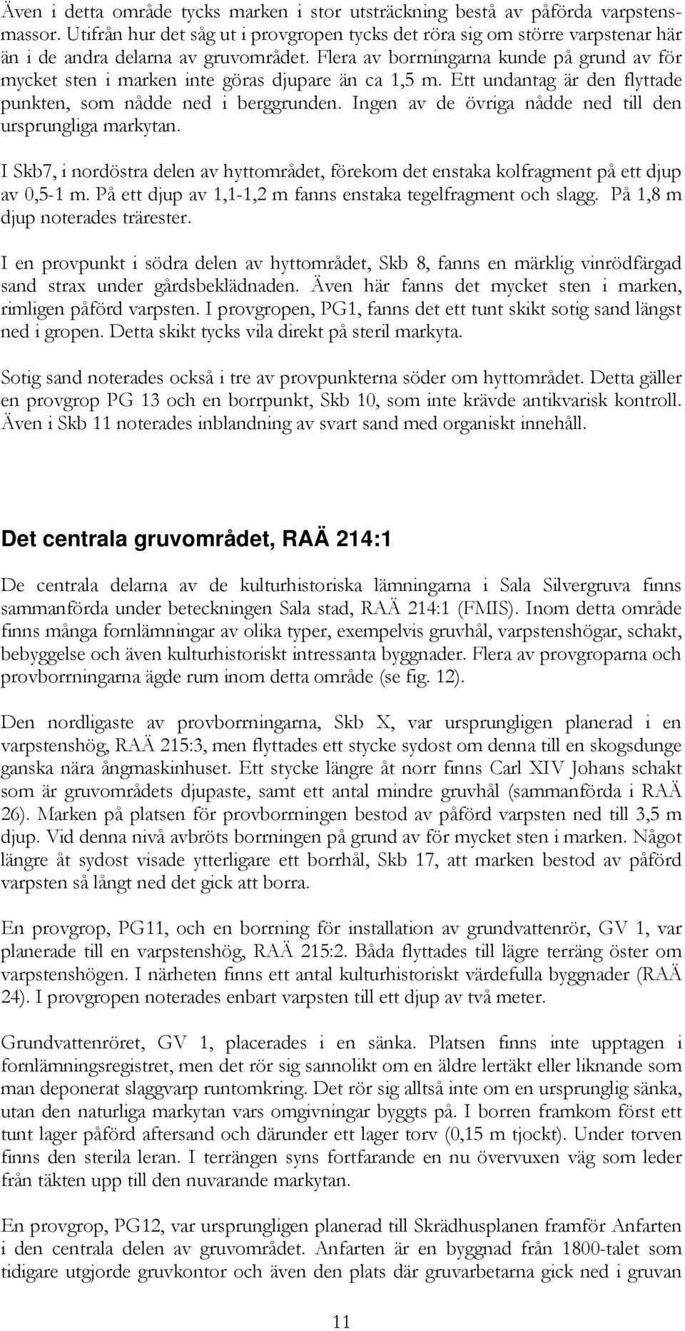 Flera av borrningarna kunde på grund av för mycket sten i marken inte göras djupare än ca 1,5 m. Ett undantag är den flyttade punkten, som nådde ned i berggrunden.