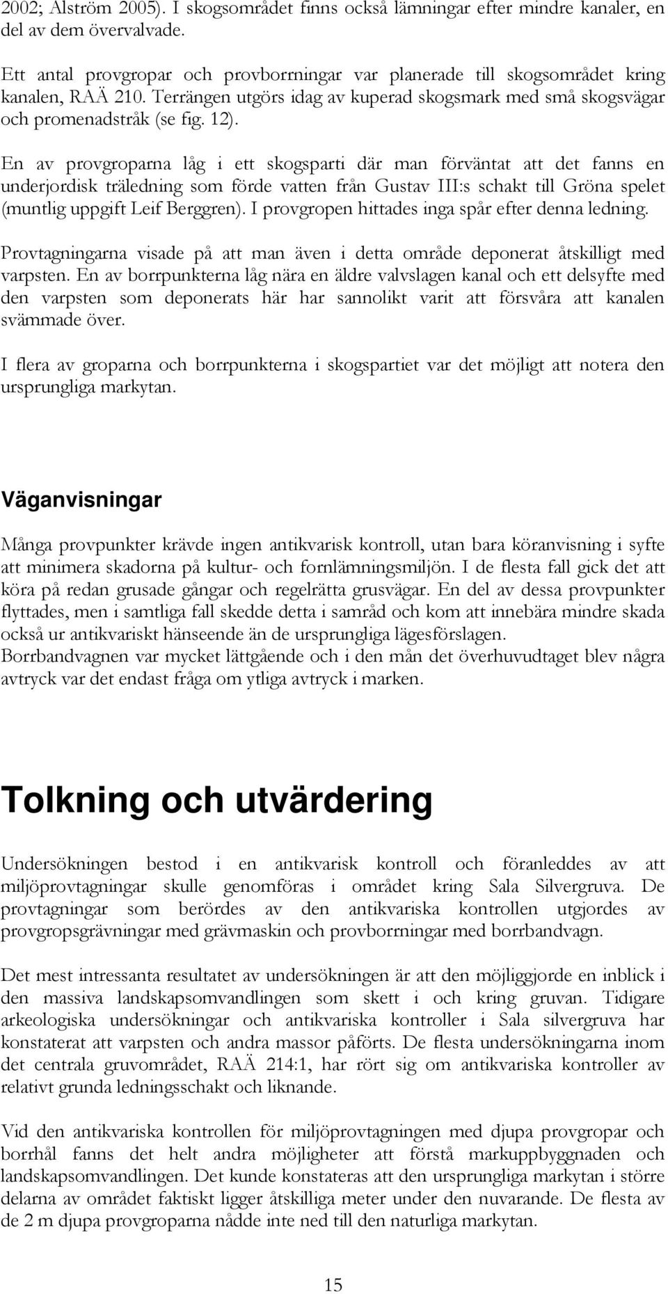 En av provgroparna låg i ett skogsparti där man förväntat att det fanns en underjordisk träledning som förde vatten från Gustav III:s schakt till Gröna spelet (muntlig uppgift Leif Berggren).