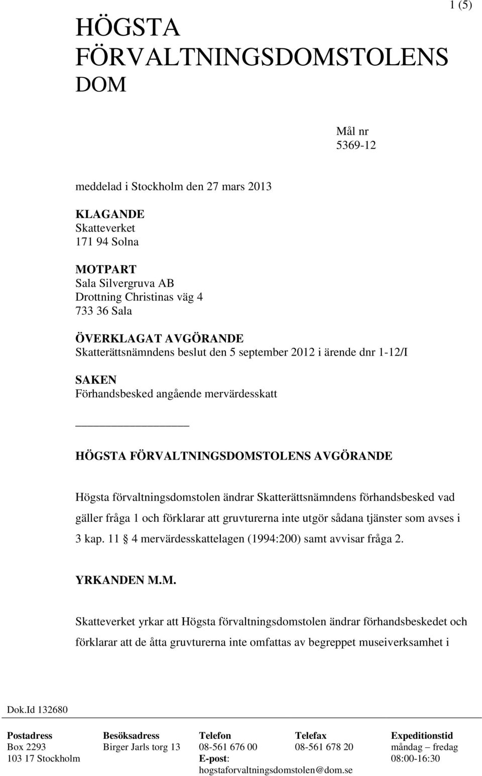 Skatterättsnämndens förhandsbesked vad gäller fråga 1 och förklarar att gruvturerna inte utgör sådana tjänster som avses i 3 kap. 11 4 mervärdesskattelagen (1994:200) samt avvisar fråga 2. YRKANDEN M.