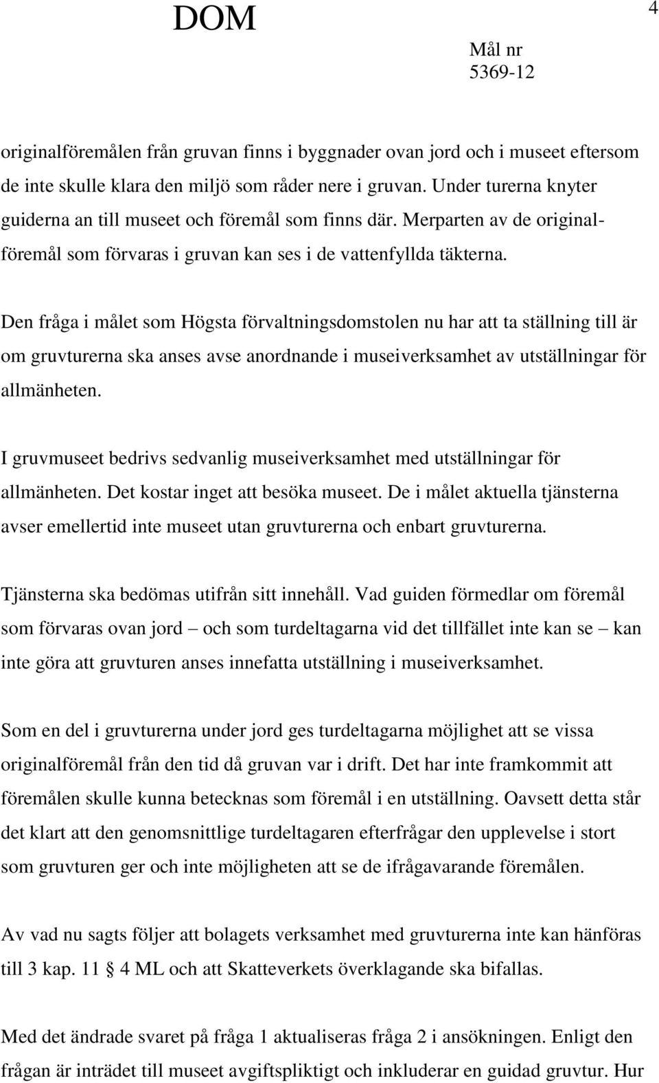 Den fråga i målet som Högsta förvaltningsdomstolen nu har att ta ställning till är om gruvturerna ska anses avse anordnande i museiverksamhet av utställningar för allmänheten.