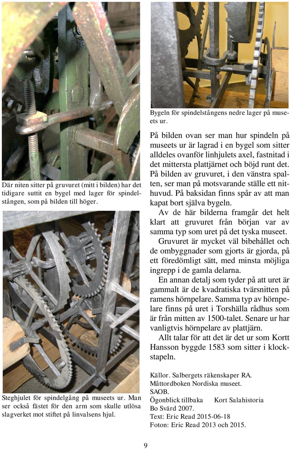 På bilden ovan ser man hur spindeln på museets ur är lagrad i en bygel som sitter alldeles ovanför linhjulets axel, fastnitad i det mittersta plattjärnet och böjd runt det.