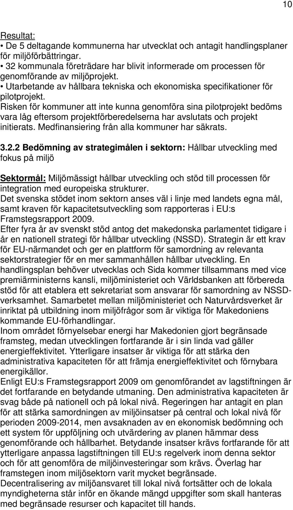 Risken för kommuner att inte kunna genomföra sina pilotprojekt bedöms vara låg eftersom projektförberedelserna har avslutats och projekt initierats. Medfinansiering från alla kommuner har säkrats. 3.