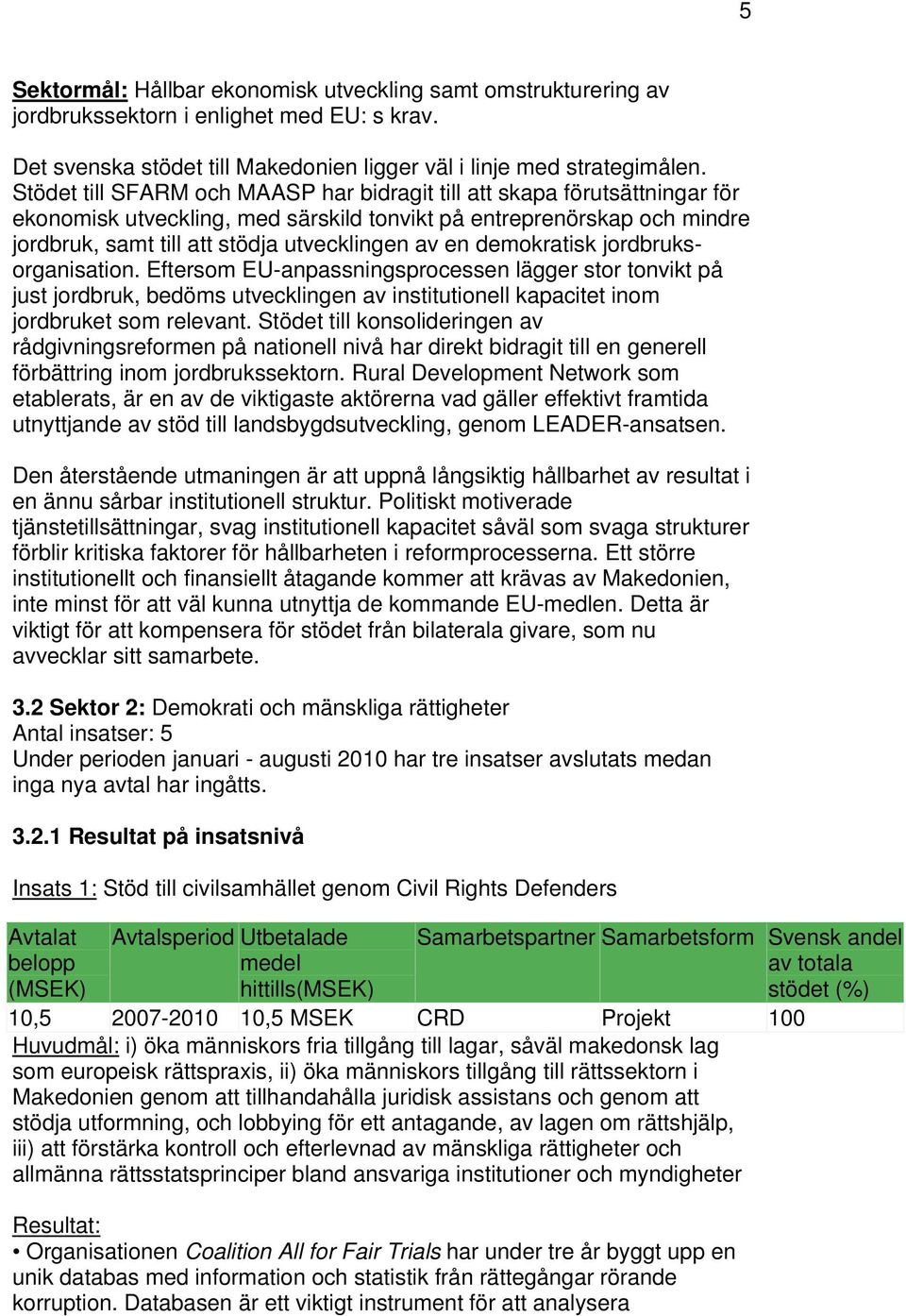 demokratisk jordbruksorganisation. Eftersom EU-anpassningsprocessen lägger stor tonvikt på just jordbruk, bedöms utvecklingen av institutionell kapacitet inom jordbruket som relevant.