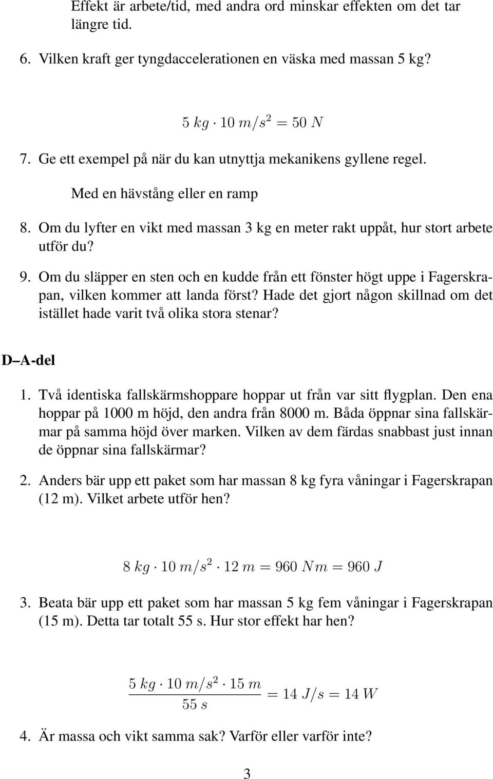 Om du släpper en sten och en kudde från ett fönster högt uppe i Fagerskrapan, vilken kommer att landa först? Hade det gjort någon skillnad om det istället hade varit två olika stora stenar? D A-del 1.