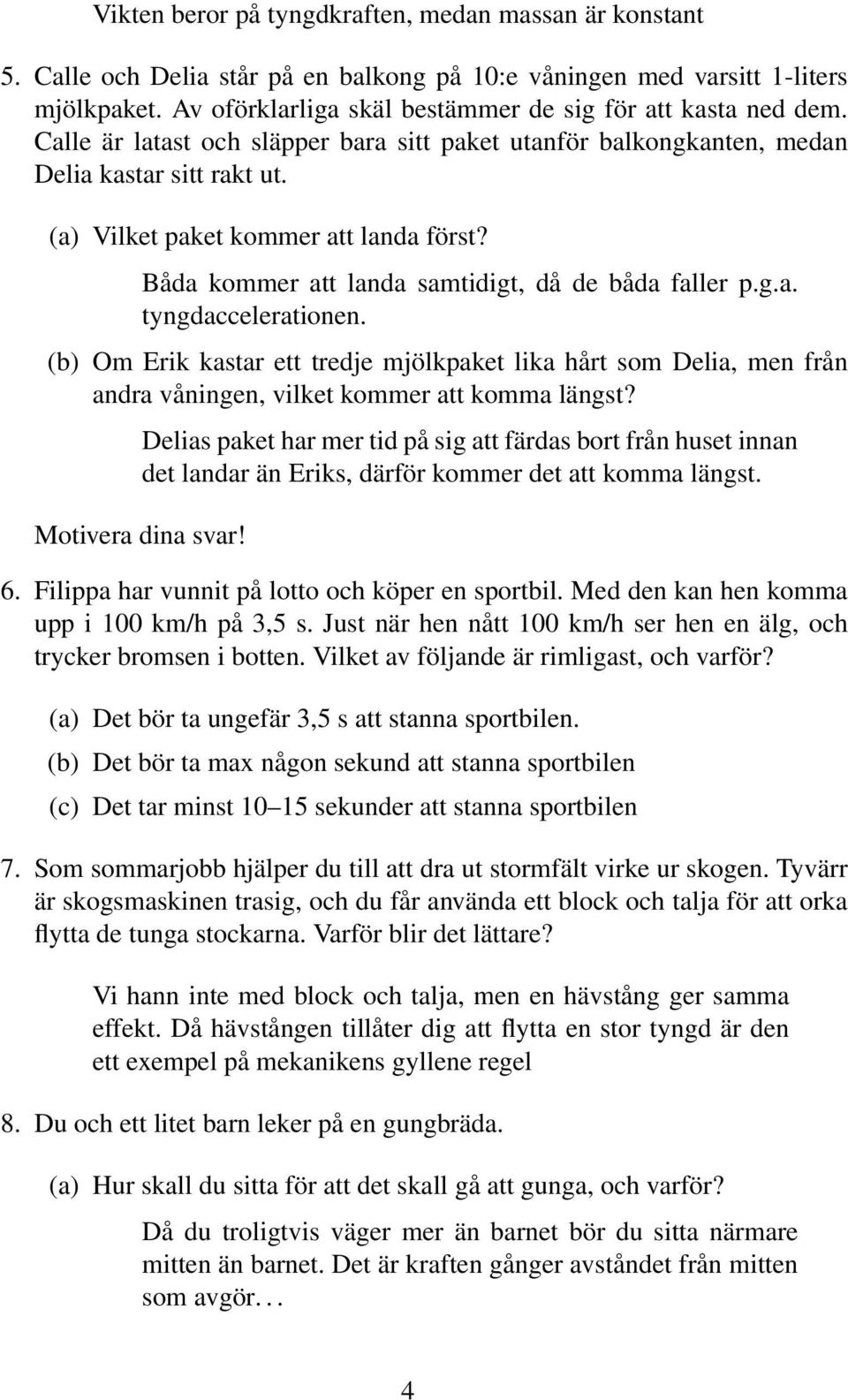 (a) Vilket paket kommer att landa först? Båda kommer att landa samtidigt, då de båda faller p.g.a. tyngdaccelerationen.