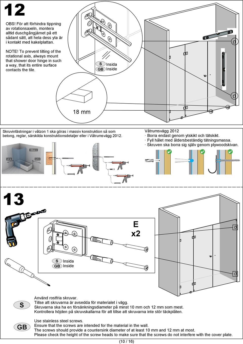 Insida Inside 18 mm kruvinfästningar i våtzon 1 ska göras i massiv konstruktion så som betong, reglar, särskilda konstruktionsdetaljer eller i Våtrumsvägg 2012.