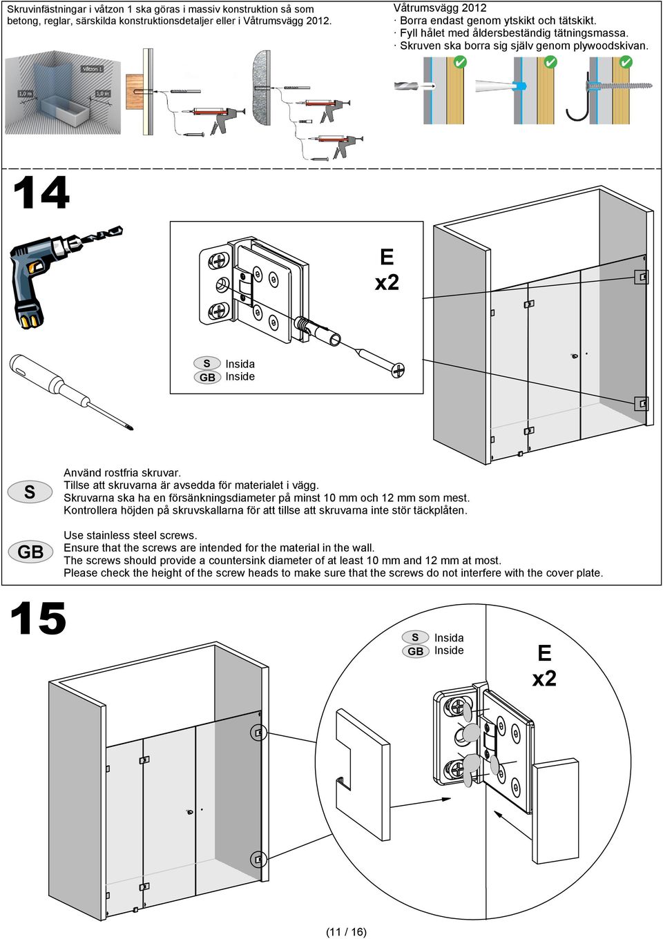 kruvarna ska ha en försänkningsdiameter på minst 10 mm och 12 mm som mest. Kontrollera höjden på skruvskallarna för att tillse att skruvarna inte stör täckplåten. Use stainless steel screws.