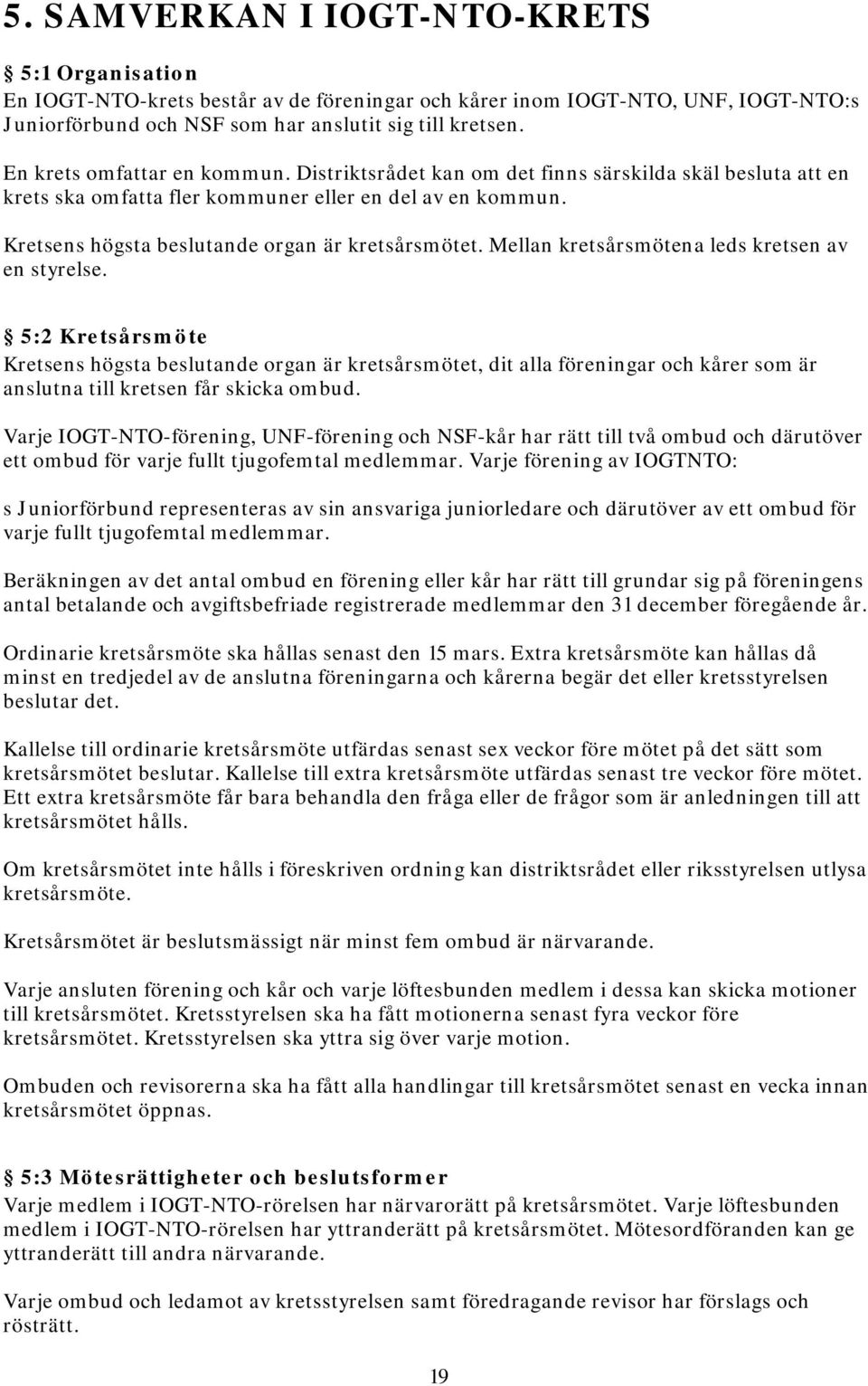 Mellan kretsårsmötena leds kretsen av en styrelse. 5:2 Kretsårsmöte Kretsens högsta beslutande organ är kretsårsmötet, dit alla föreningar och kårer som är anslutna till kretsen får skicka ombud.