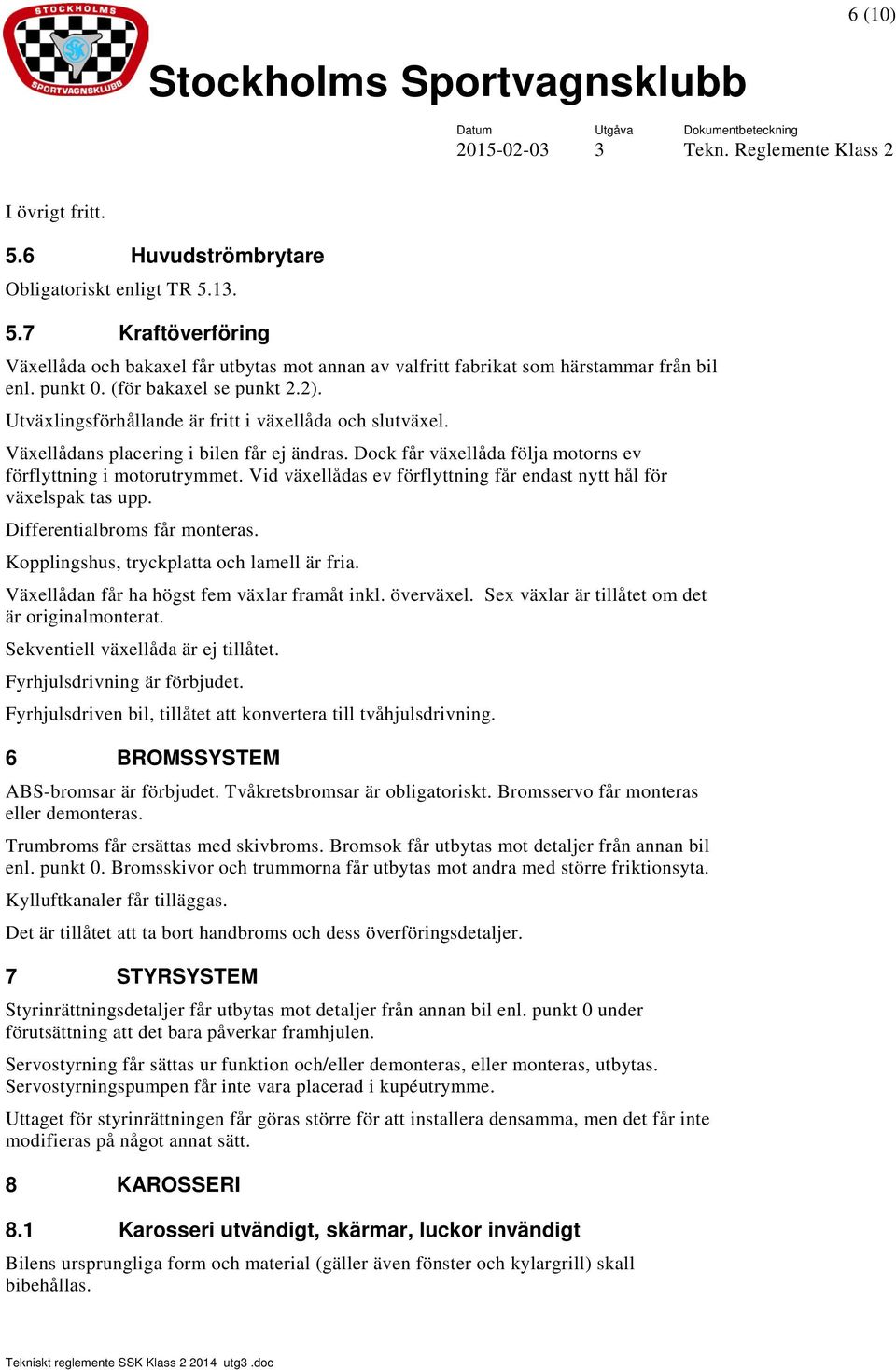 Vid växellådas ev förflyttning får endast nytt hål för växelspak tas upp. Differentialbroms får monteras. Kopplingshus, tryckplatta och lamell är fria. Växellådan får ha högst fem växlar framåt inkl.