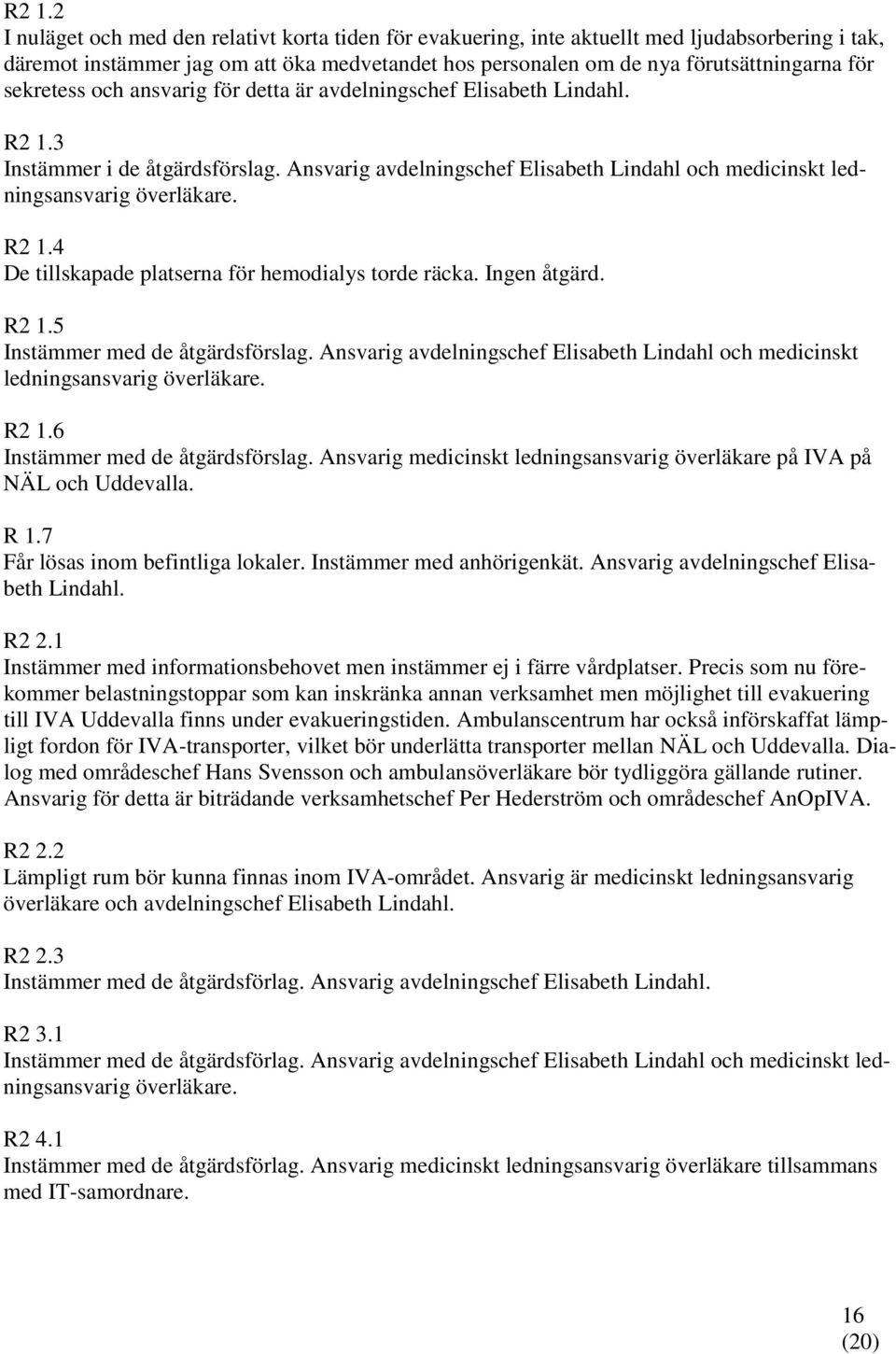 Ingen åtgärd. R2 1.5 Instämmer med de åtgärdsförslag. Ansvarig avdelningschef Elisabeth Lindahl och medicinskt ledningsansvarig överläkare. R2 1.6 Instämmer med de åtgärdsförslag.