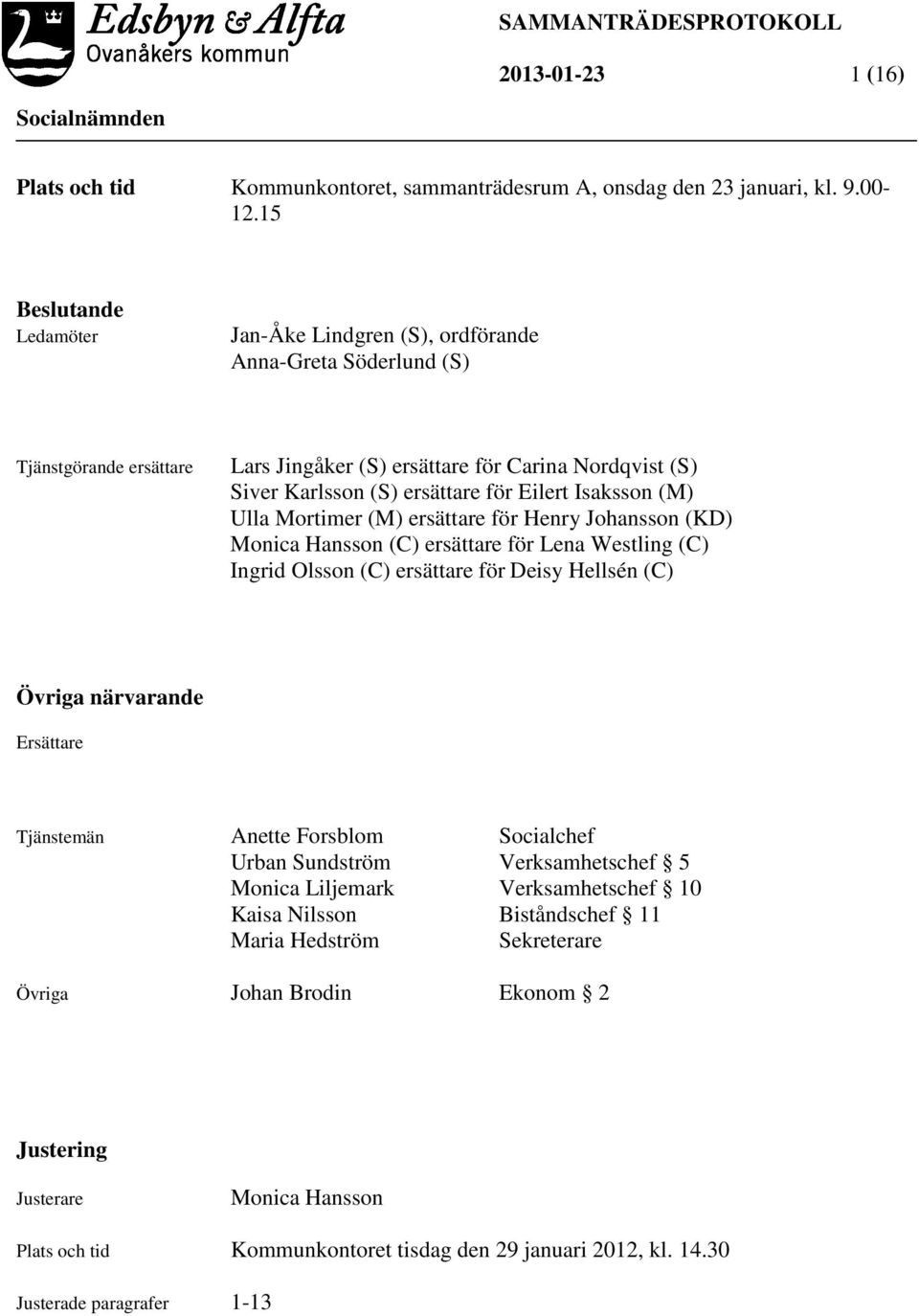 Isaksson (M) Ulla Mortimer (M) ersättare för Henry Johansson (KD) Monica Hansson (C) ersättare för Lena Westling (C) Ingrid Olsson (C) ersättare för Deisy Hellsén (C) Övriga närvarande Ersättare