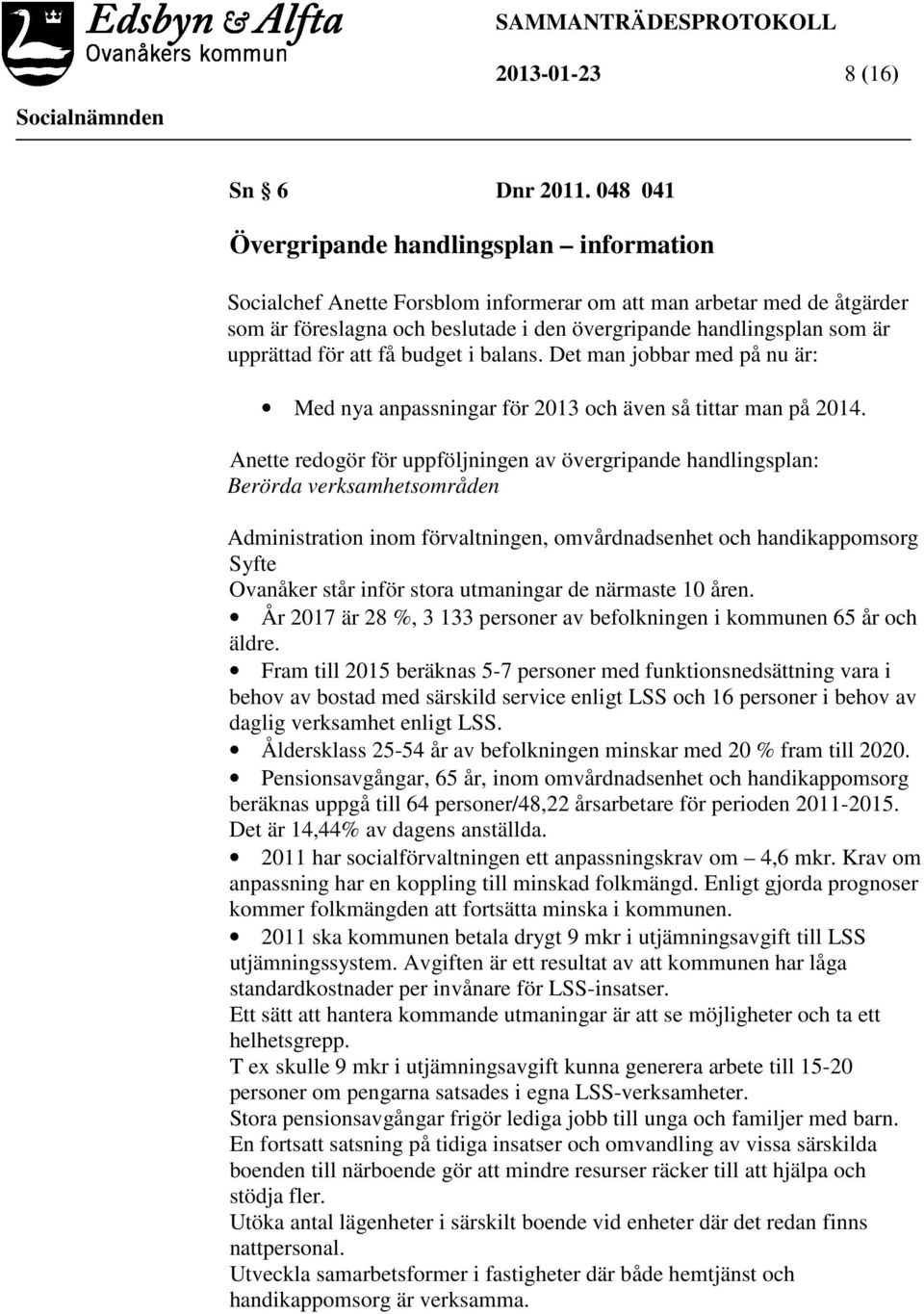 upprättad för att få budget i balans. Det man jobbar med på nu är: Med nya anpassningar för 2013 och även så tittar man på 2014.