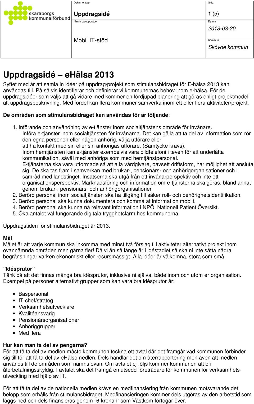 För de uppdragsidéer som väljs att gå vidare med kommer en fördjupad planering att göras enligt projektmodell alt uppdragsbeskrivning.