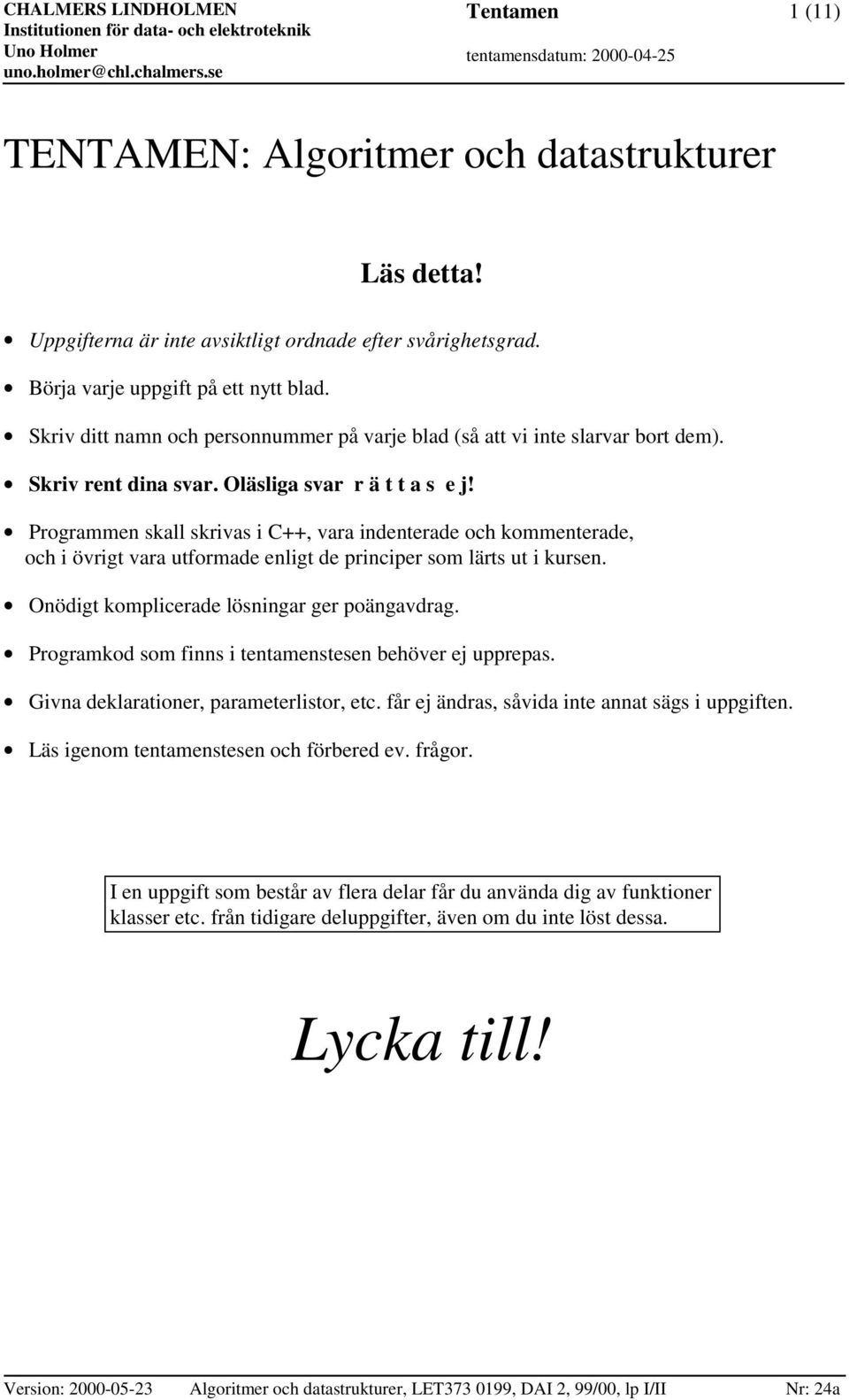 Programmen skall skrivas i C++, vara indenterade och kommenterade, och i övrigt vara utformade enligt de principer som lärts ut i kursen. Onödigt komplicerade lösningar ger poängavdrag.