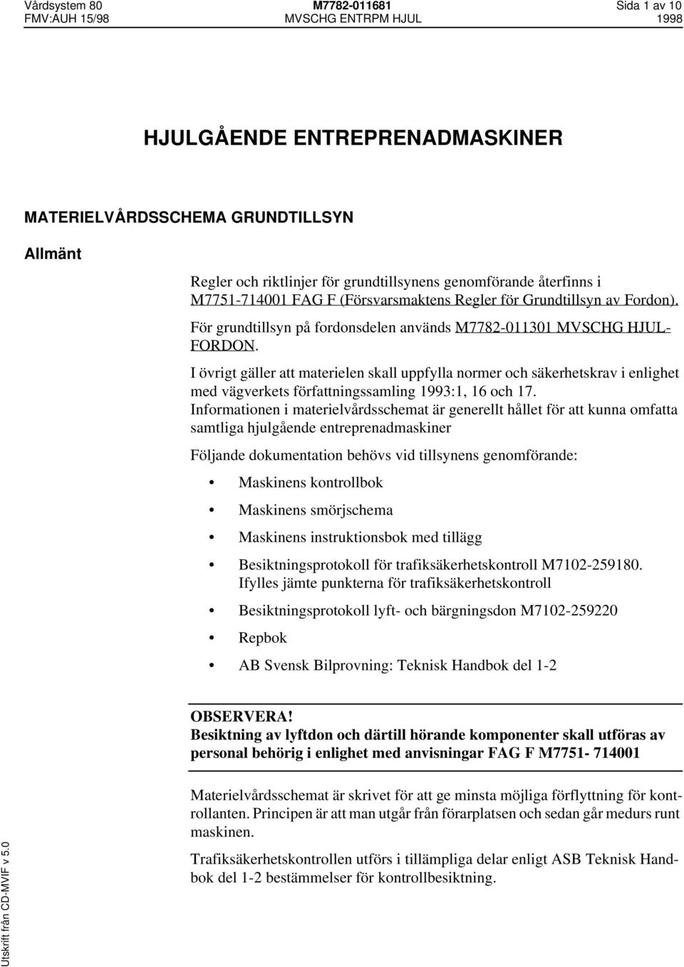 I övrigt gäller att materielen skall uppfylla normer och säkerhetskrav i enlighet med vägverkets författningssamling 993:, 6 och 7.