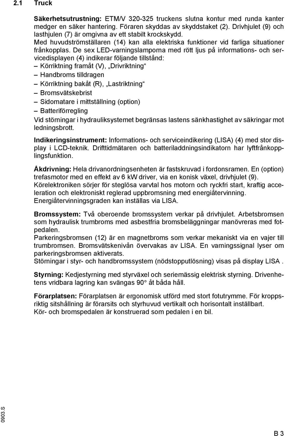 De sex LED-varningslamporna med rött ljus på inormations- och servicedisplayen (4) indikerar öljande tillstånd: Körriktning ramåt (V), Drivriktning Handbroms tilldragen Körriktning bakåt (R),