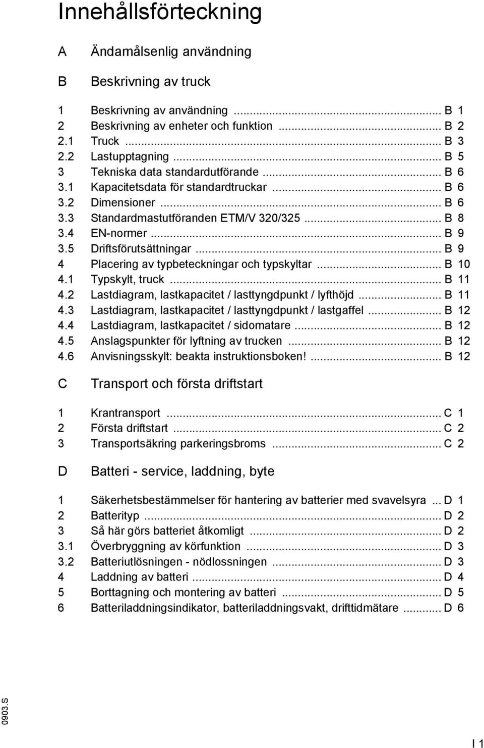 5 Dritsörutsättningar... B 9 4 Placering av typbeteckningar och typskyltar... B 10 4.1 Typskylt, truck... B 11 4.2 Lastdiagram, lastkapacitet / lasttyngdpunkt / lythöjd... B 11 4.3 Lastdiagram, lastkapacitet / lasttyngdpunkt / lastgael.