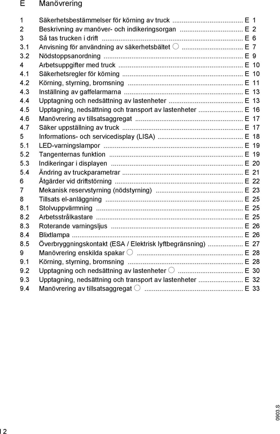 4 Upptagning och nedsättning av lastenheter... E 13 4.5 Upptagning, nedsättning och transport av lastenheter... E 16 4.6 Manövrering av tillsatsaggregat... E 17 4.7 Säker uppställning av truck.