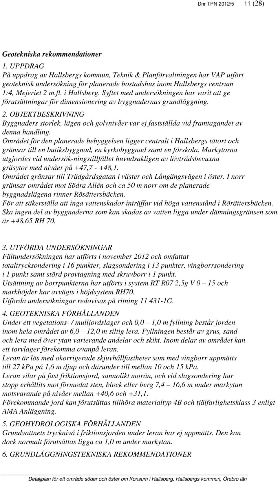 Syftet med undersökningen har varit att ge förutsättningar för dimensionering av byggnadernas grundläggning. 2.