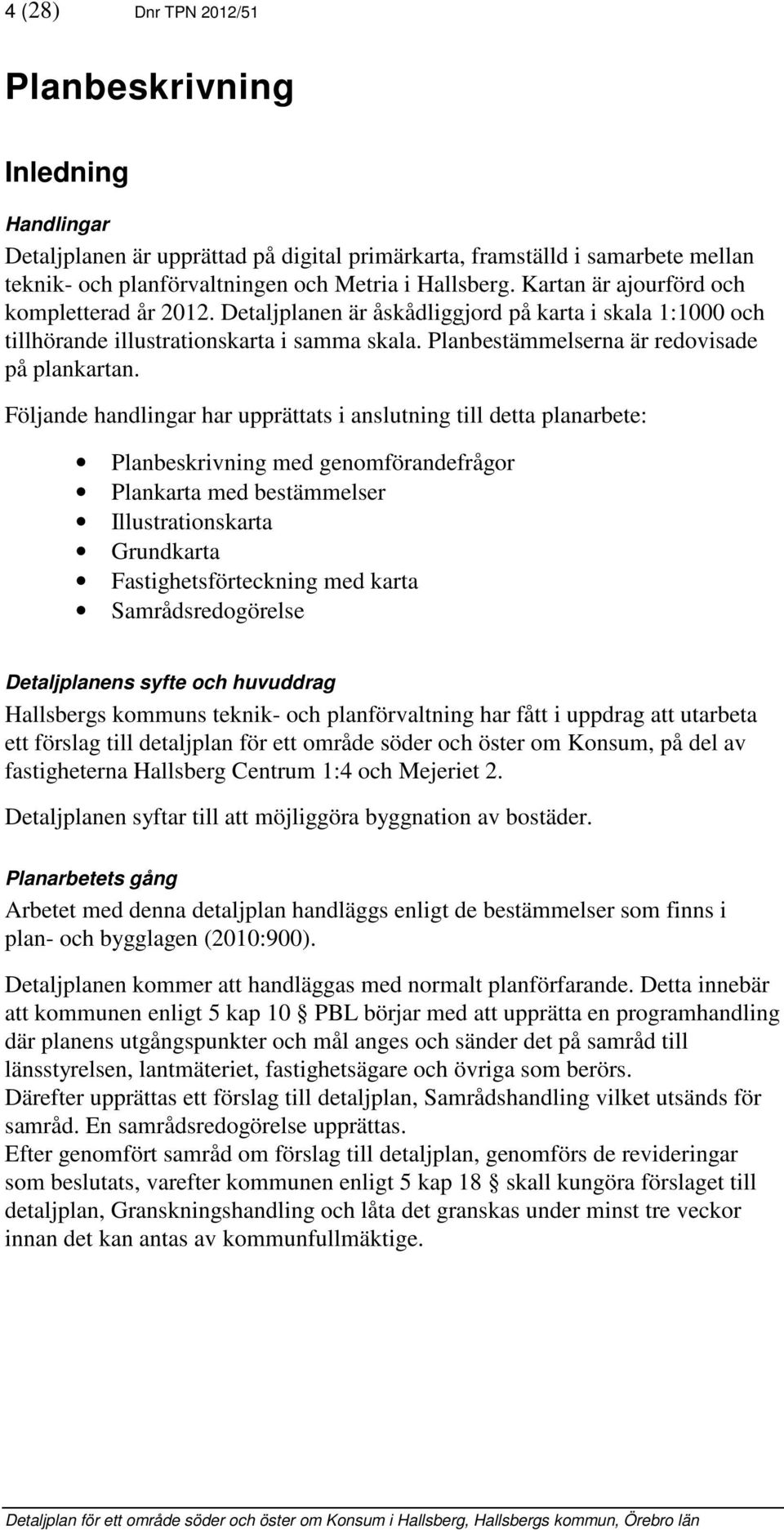 Följande handlingar har upprättats i anslutning till detta planarbete: Planbeskrivning med genomförandefrågor Plankarta med bestämmelser Illustrationskarta Grundkarta Fastighetsförteckning med karta