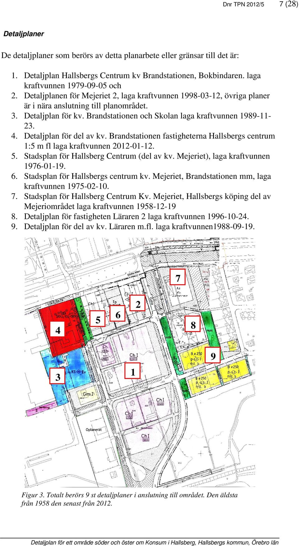 Brandstationen och Skolan laga kraftvunnen 1989-1123. 4. Detaljplan för del av kv. Brandstationen fastigheterna Hallsbergs centrum 1:5 m fl laga kraftvunnen 2012-01-12. 5.
