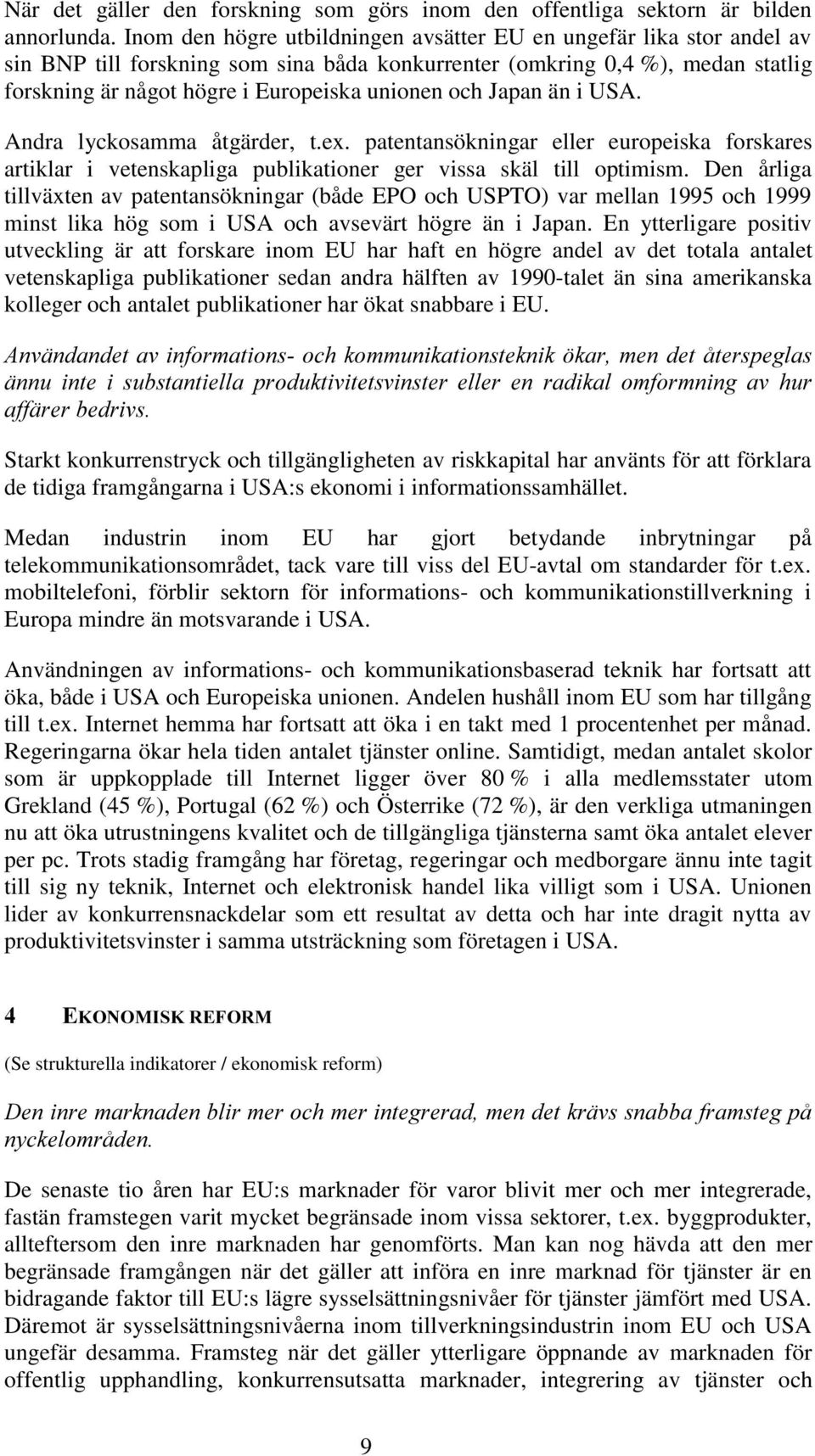 och Japan än i USA. Andra lyckosamma åtgärder, t.ex. patentansökningar eller europeiska forskares artiklar i vetenskapliga publikationer ger vissa skäl till optimism.