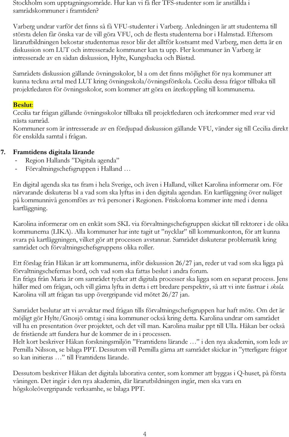 Eftersom lärarutbildningen bekostar studenternas resor blir det alltför kostsamt med Varberg, men detta är en diskussion som LUT och intresserade kommuner kan ta upp.