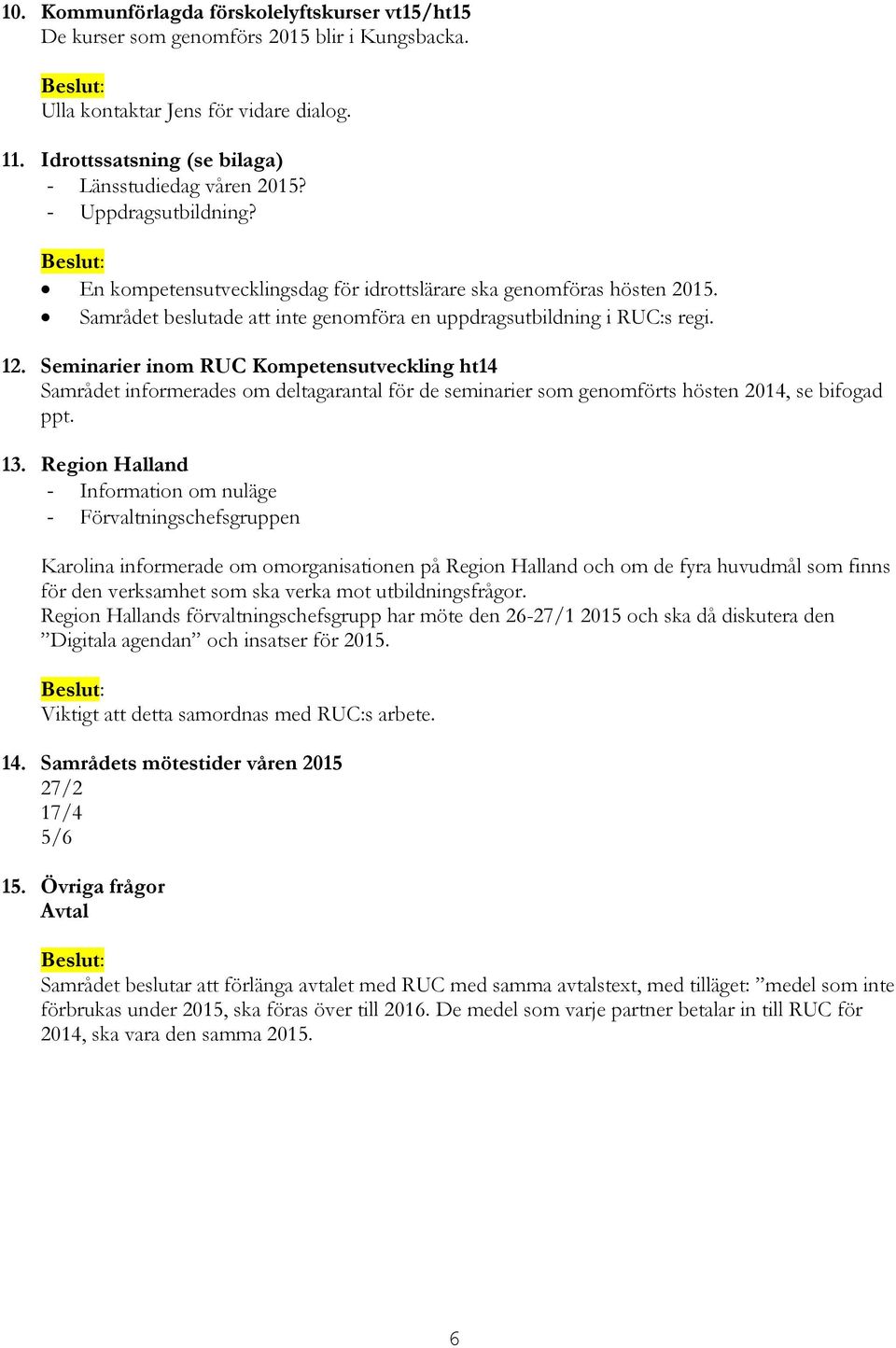 Seminarier inom RUC Kompetensutveckling ht14 Samrådet informerades om deltagarantal för de seminarier som genomförts hösten 2014, se bifogad ppt. 13.